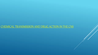 CHEMICAL TRANSMISSION AND DRUG ACTION IN THE CNS
 