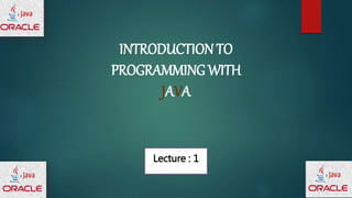 INTRODUCTION TO
PROGRAMMING WITH
JAVA
Lecture : 1
 