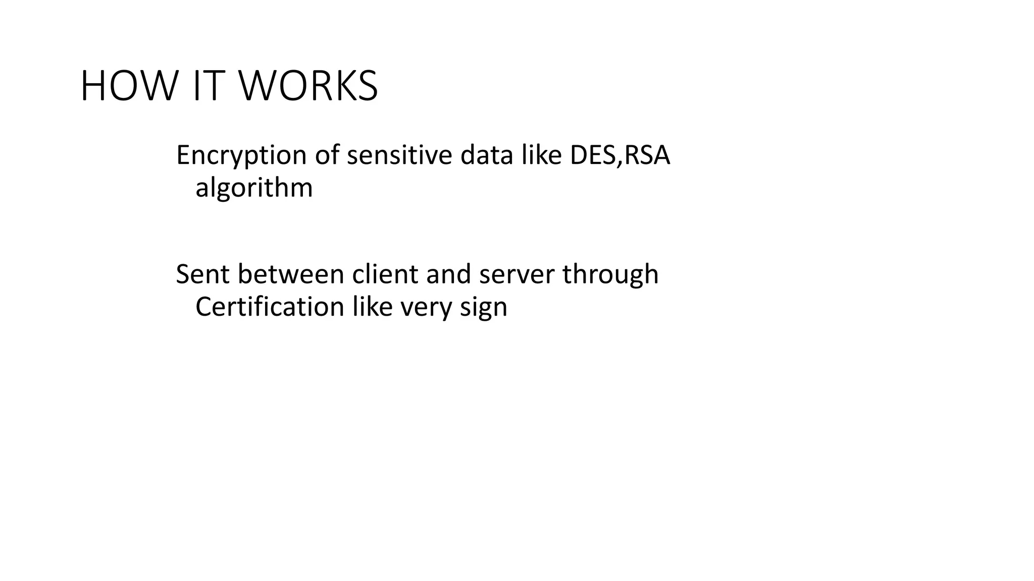 HOW IT WORKS
Encryption of sensitive data like DES,RSA
algorithm
Sent between client and server through
Certification like very sign
 