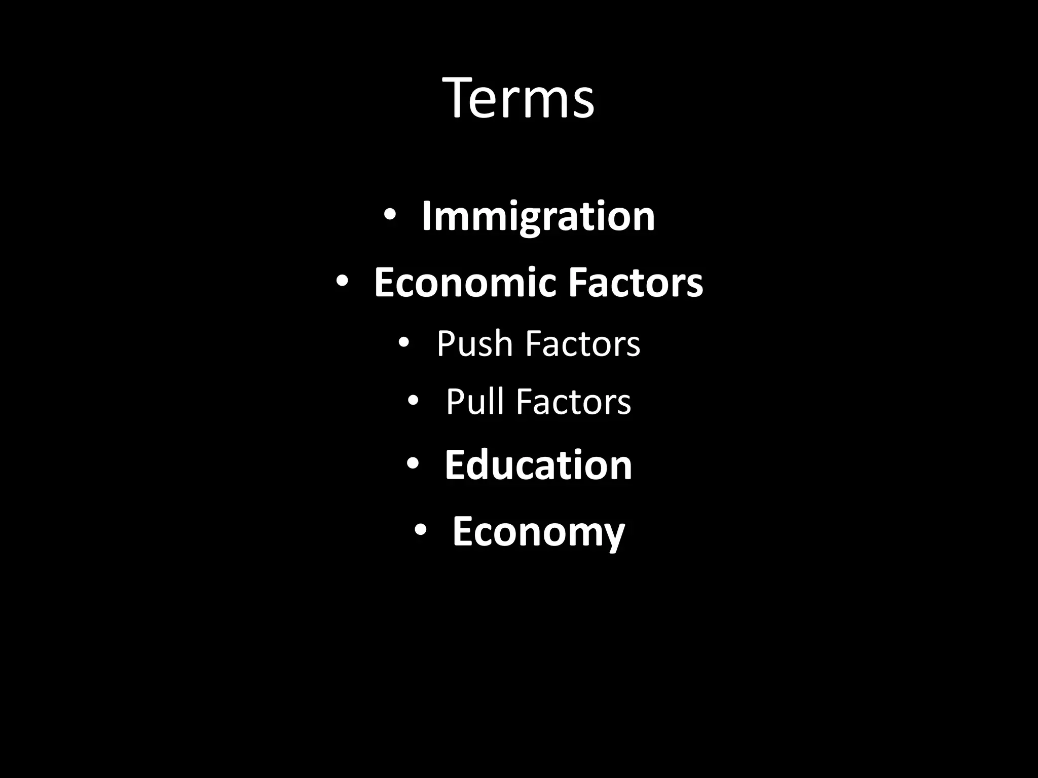 Terms
• Immigration
• Economic Factors
• Push Factors
• Pull Factors
• Education
• Economy
 