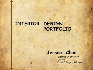 Jessne Chua
INTERIOR DESIGN
PORTFOLIO
Diploma In Interior
Design
Point College , Selangor
 
