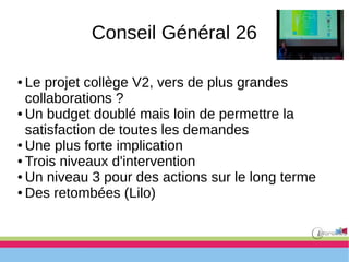 Conseil Général 26
● Le projet collège V2, vers de plus grandes
collaborations ?
● Un budget doublé mais loin de permettre la
satisfaction de toutes les demandes
● Une plus forte implication
● Trois niveaux d'intervention
● Un niveau 3 pour des actions sur le long terme
● Des retombées (Lilo)
 