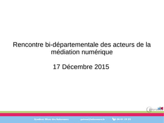 Syndicat Mixte des Inforoutes gnizon@inforoutes.fr 06 26 01 19 23
Rencontre bi-départementale des acteurs de la
médiation numérique
17 Décembre 2015
 