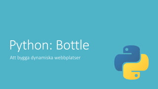Python: Bottle
Att bygga dynamiska webbplatser
 