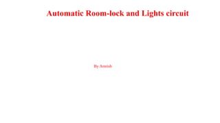 Automatic Room-lock and Lights circuit
By Amrish
 