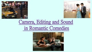 Camera, Editing and Sound
in Romantic Comedies
 