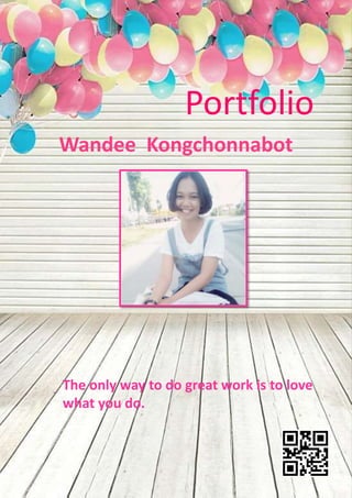 Portfolio
Wandee Kongchonnabot
The only way to do great work is to love
what you do.
 