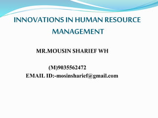 INNOVATIONS IN HUMAN RESOURCE
MANAGEMENT
MR.MOUSIN SHARIEF WH
(M)9035562472
EMAIL ID:-mosinsharief@gmail.com
 