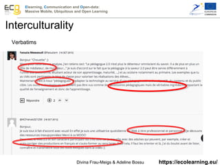 Elearning, Communication and Open-data:
Massive Mobile, Ubiquitous and Open Learning
https://ecolearning.eu/
Verbatims
Interculturality
Divina Frau-Meigs & Adeline Bossu
 