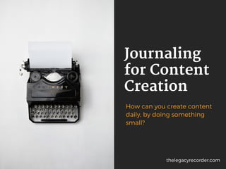 Journaling
for Content
Creation
How can you create content
daily, by doing something
small?
thelegacyrecorder.com
 
