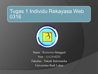 Tugas 1 Individu Rekayasa Web
0316
Nama : Rostarina Hutagaol
Nim : 1312510231
Fakultas : Teknik Informatika
Universitas Budi Luhur
 