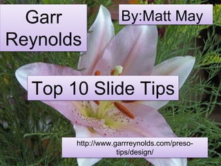 Garr
Reynolds
Top 10 Slide Tips
http://www.garrreynolds.com/preso-
tips/design/
By:Matt May
 