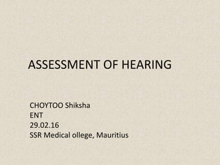 ASSESSMENT OF HEARING
CHOYTOO Shiksha
ENT
29.02.16
SSR Medical ollege, Mauritius
 
