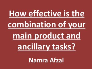 How effective is the
combination of your
main product and
ancillary tasks?
Namra Afzal
 