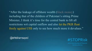 black money
let the PKR float
freely against US$
#STOPRisk
AAA Class Business & Financial
Advisory Service
 