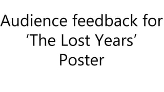 Audience feedback for
‘The Lost Years’
Poster
 