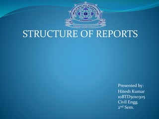 STRUCTURE OF REPORTS
Presented by:
Hitesh Kumar
10BTD5010305
Civil Engg.
2nd Sem.
 