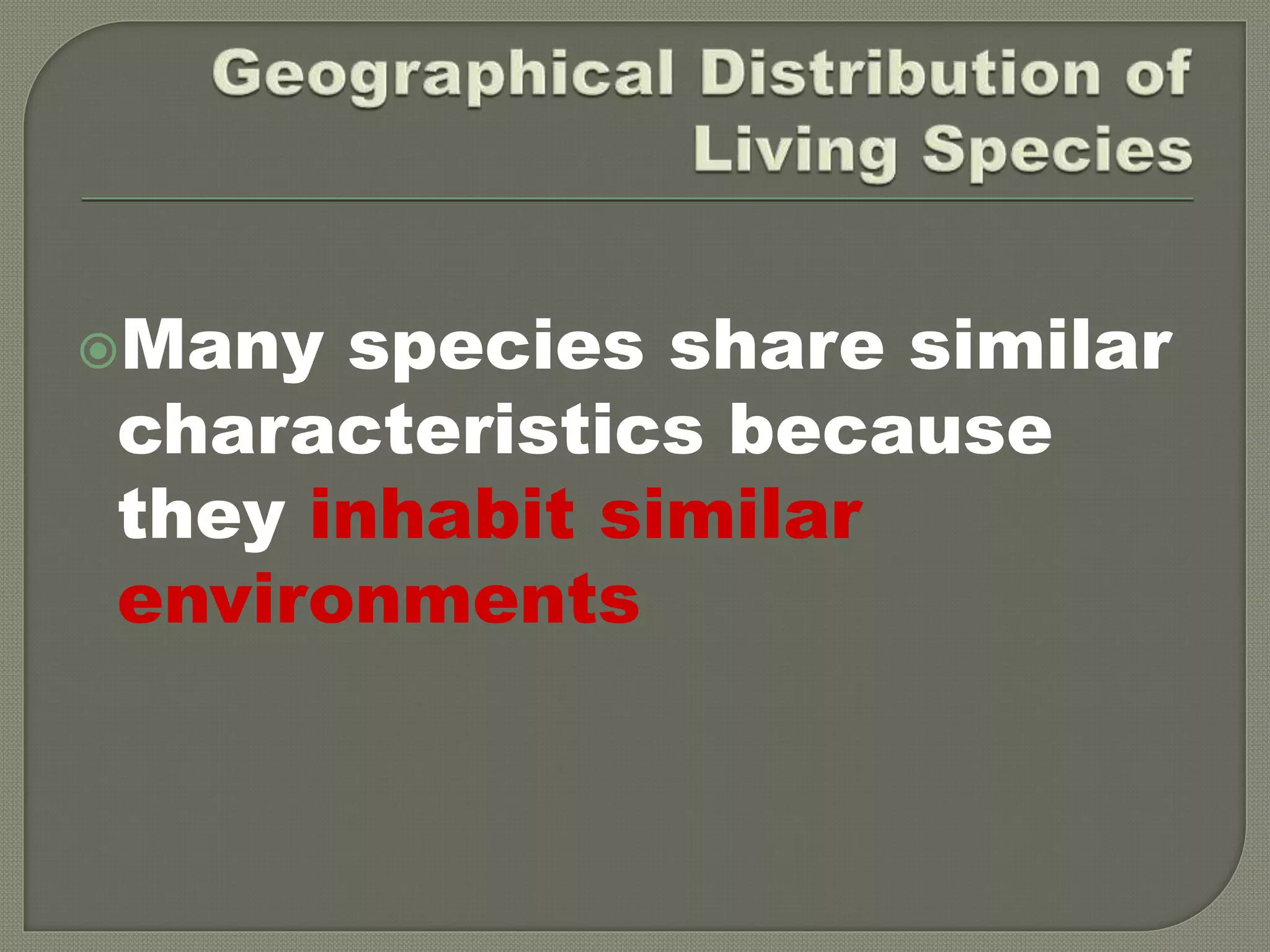 Many species share similar
characteristics because
they inhabit similar
environments
 