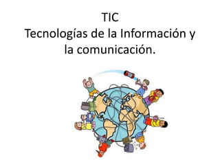 TIC
Tecnologías de la Información y
la comunicación.
 