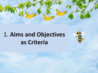 1. Aims and Objectives
as Criteria
 
