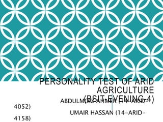 PERSONALITY TEST OF ARID
AGRICULTURE
(BSIT-EVENING-4)ABDULMOIZ AHMER (14-ARID-
4052)
UMAIR HASSAN (14-ARID-
4158)
 