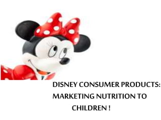 DISNEY CONSUMER PRODUCTS:
MARKETING NUTRITIONTO
CHILDREN !
 