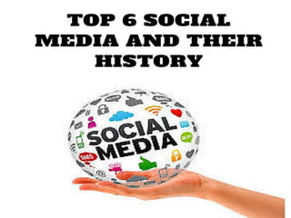 TOP 6 SOCIAL MEDIA AND THEIR HISTORY