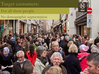 Target customers:
For all these people
No demographic segmentation
 