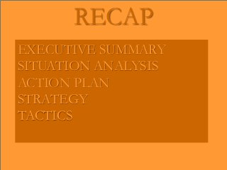 RECAP
EXECUTIVE SUMMARY
SITUATION ANALYSIS
ACTION PLAN
STRATEGY
TACTICS
 