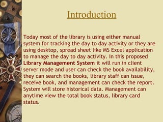 Introduction
Today most of the library is using either manual
system for tracking the day to day activity or they are
usin...