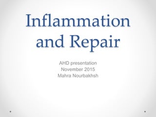 Inflammation
and Repair
AHD presentation
November 2015
Mahra Nourbakhsh
 