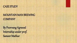 CASE STUDY
MOUNTAINMANBREWING
COMPANY
By Poorvang Agrawal
Internship under prof.
Sameer Mathur
 