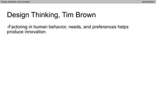 -Factoring in human behavior, needs, and preferences helps
produce innovation.
Design Thinking, Tim Brown
Design, Business, and Innovation Janel Santana