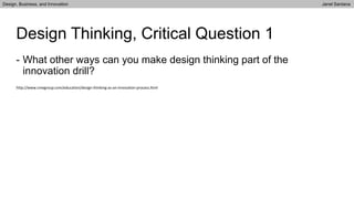 - What other ways can you make design thinking part of the
innovation drill?
Design Thinking, Critical Question 1
http://www.cmegroup.com/education/design-thinking-as-an-innovation-process.html
Design, Business, and Innovation Janel Santana