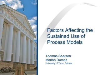 Toomas Saarsen
Marlon Dumas
University of Tartu, Estonia
Factors Affecting the
Sustained Use of
Process Models
 