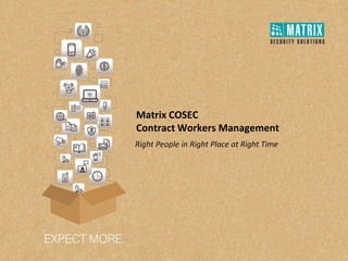 Right People in Right Place at Right Time
Matrix COSEC
Contract Workers Management
 