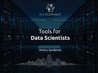 Tools for
Data Scientists
Dmitry Spodarets
 