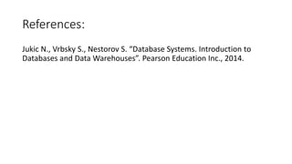 References:
Jukic N., Vrbsky S., Nestorov S. “Database Systems. Introduction to
Databases and Data Warehouses”. Pearson Education Inc., 2014.
 