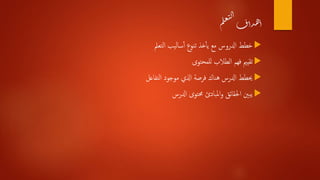 ‫م‬‫ل‬‫ع‬‫ت‬‫ل‬‫ا‬
‫دأف‬‫ه‬‫أ‬
‫ادلروس‬ ‫خطط‬‫التعمل‬ ‫ساليب‬‫أ‬‫أ‬ ‫تنوع‬ ‫خذ‬‫أ‬‫أ‬‫ي‬ ‫مع‬
‫للمحتوى‬ ‫الطالب‬ ‫فهم‬ ‫تقيمي‬
‫التفاعل‬ ‫موجود‬ ‫اذلي‬ ‫فرصة‬ ‫هناك‬ ‫ادلرس‬ ‫حيطط‬
‫ادلرس‬ ‫حمتوى‬ ‫املبادئ‬‫و‬ ‫احلقائق‬ ‫يبني‬
 