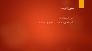 ‫اسة‬‫ر‬‫ادل‬ ‫يل‬‫حتص‬
1-‫اسة‬‫ر‬‫ادل‬ ‫هداف‬‫أ‬‫أ‬ ‫رشح‬
2-‫خاصة‬ ‫مادة‬ ‫يف‬ ‫النطاق‬ ‫حبسب‬ ‫اسة‬‫ر‬‫ادل‬ ‫حتصيل‬ ‫كتابة‬
 