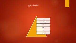 ‫بلوم‬ ‫يف‬‫ن‬‫تص‬‫ل‬‫ا‬
‫تقويم‬
‫تركيب‬
‫تحليل‬
‫تطبيق‬
‫فهم‬
‫تذكر‬
 