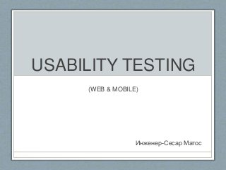 USABILITY TESTING
(WEB & MOBILE)
Инженер-Сеcар Матос
 
