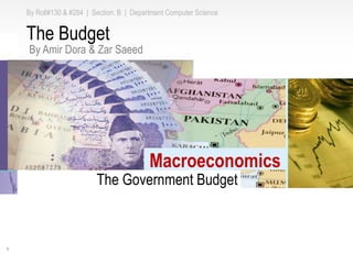 By Roll#130 & #284 | Section: B | Department Computer Science
1
The Government Budget
Macroeconomics
The Budget
By Amir Dora & Zar Saeed
 
