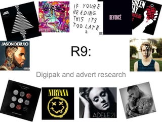 R9:
Digipak and advert research
 