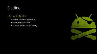 Outline
• Security Basics
• Smartphone’s security
• Android Platform
• Device and data Security
 