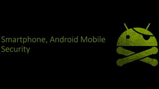 Smartphone, Android Mobile
Security
 