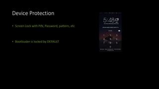 Device Protection
• Screen Lock with PIN, Password, pattern, etc
• Bootloader is locked by DEFAULT
 