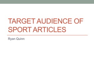 TARGET AUDIENCE OF
SPORT ARTICLES
Ryan Quinn
 