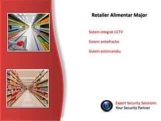 Expert Security Solutions
Your Security Partner
Retailer Alimentar Major
Sistem integrat CCTV
Sistem antiefractie
Sistem antiincendiu
 