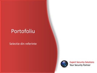 Portofoliu
Selectie din referinte
Expert Security Solutions
Your Security Partner
 